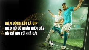 Biến động kèo là gì – Hiểu nhanh trong 60s