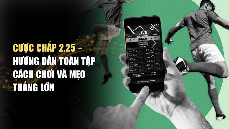 Kèo cược chấp 2.25 là gì? Kèo 2 1/4, Cách chia tiền dễ hiểu