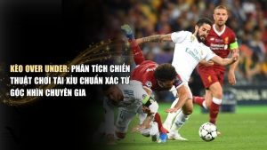 Kèo Over/Under là gì? #3 Chiến Thuật Cược Tài Xỉu