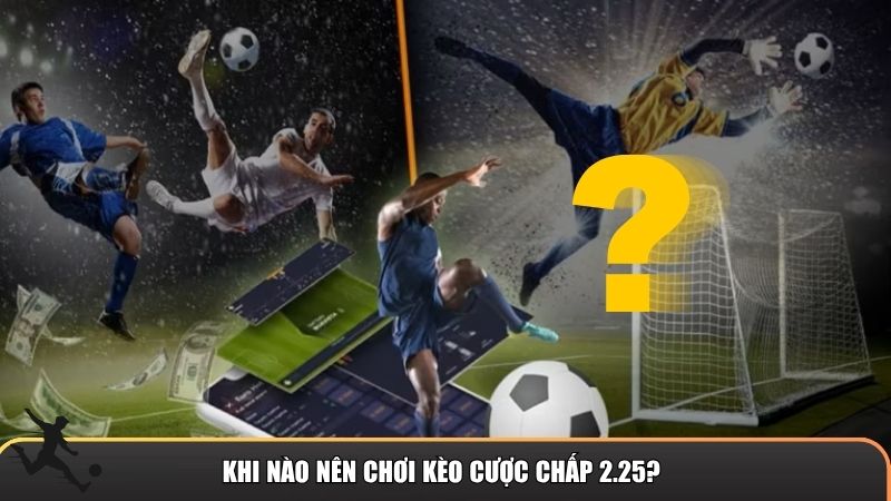 Những tình huống lý tưởng và chiến lược để chơi cược chấp 2.25