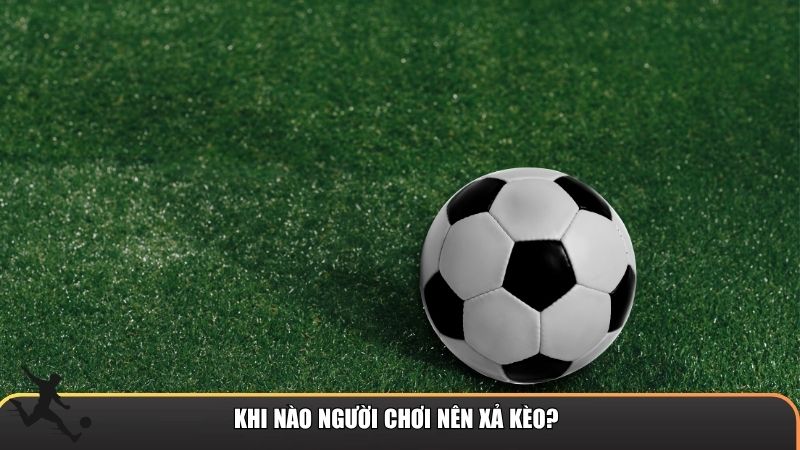 Khi nào người chơi nên xả kèo?
