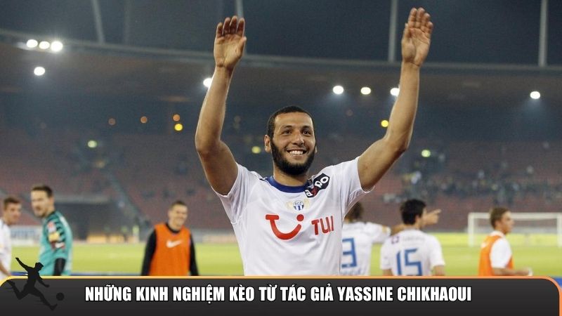 Những kinh nghiệm kèo từ tác giả Yassine Chikhaoui
