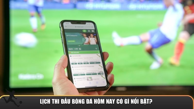 Lịch thi đấu bóng đá hôm nay có gì nổi bật?