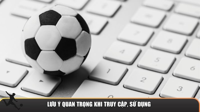 Lưu ý quan trọng khi truy cập, sử dụng