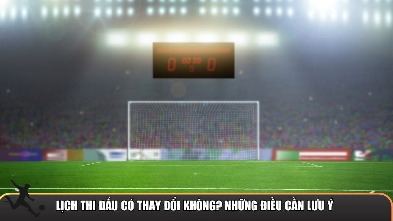 Lịch thi đấu có thể thay đổi không?