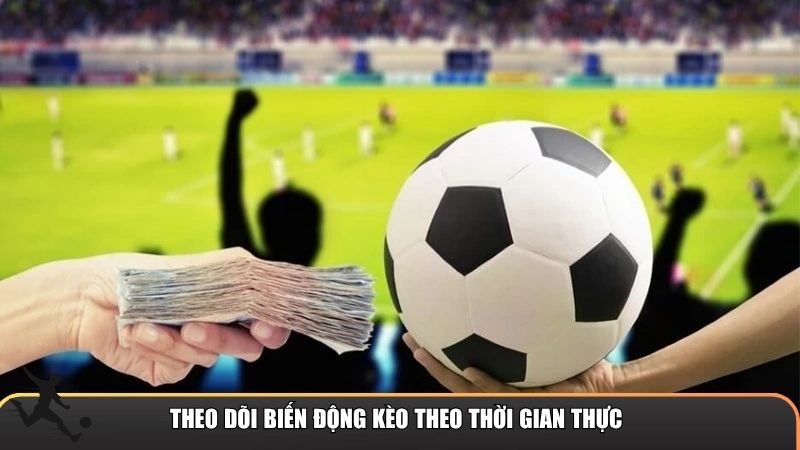 Theo dõi biến động kèo theo thời gian thực