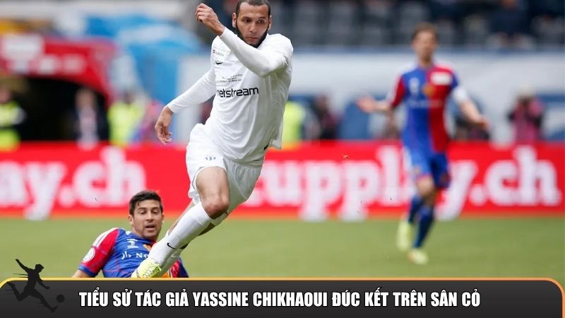 Tiểu sử tác giả Yassine Chikhaoui đúc kết trên sân cỏ