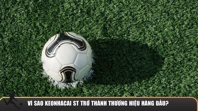 Vì sao keonhacai ST trở thành thương hiệu kèo nhà cái hàng đầu?