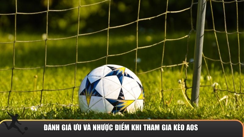 Đánh giá ưu và nhược điểm khi tham gia kèo AOS