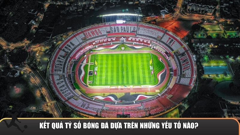 Kết quả tỷ số bóng đá dựa trên những yếu tố nào?